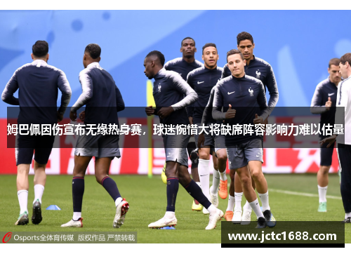 姆巴佩因伤宣布无缘热身赛，球迷惋惜大将缺席阵容影响力难以估量