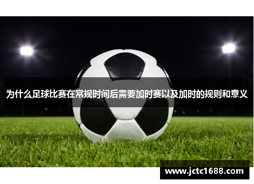 为什么足球比赛在常规时间后需要加时赛以及加时的规则和意义