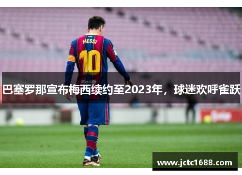 巴塞罗那宣布梅西续约至2023年，球迷欢呼雀跃