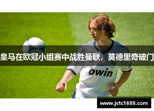 皇马在欧冠小组赛中战胜曼联，莫德里奇破门